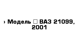  › Модель ­ ВАЗ 21099, 2001